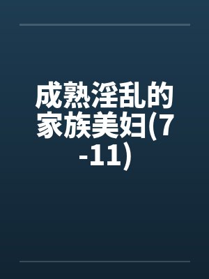 成熟淫乱的家族美妇(7-11)