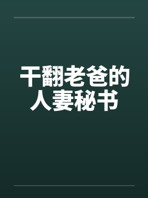 干翻老爸的人妻秘书