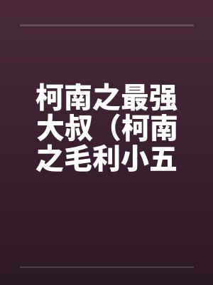柯南之最强大叔(柯南之毛利小五郎)