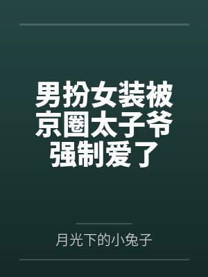 男扮女装被京圈太子爷强制爱了