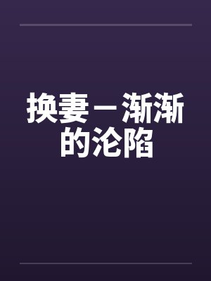 换妻-渐渐的沦陷