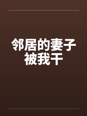 邻居的妻子被我干