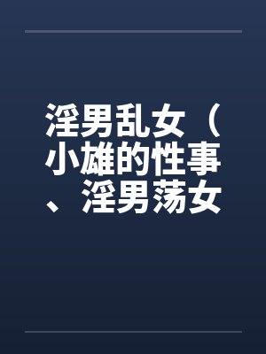 淫男乱女(小雄的性事、淫男荡女)122-125