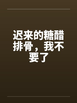 迟来的糖醋排骨,我不要了