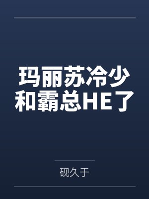 玛丽苏冷少和霸总HE了