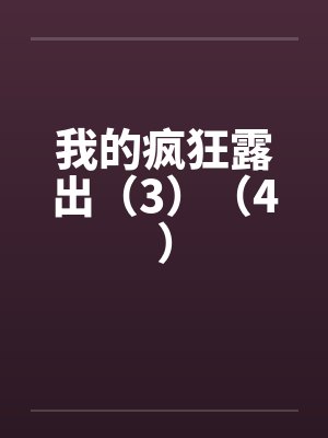 我的疯狂露出（3）（4）