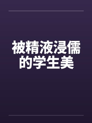 被精液浸儒的学生美