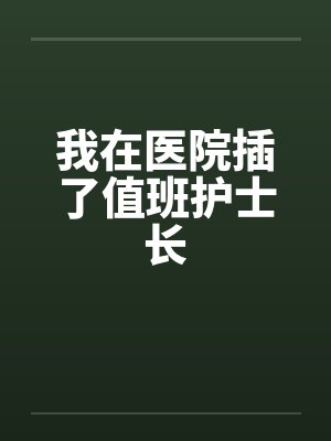 我在医院插了值班护士长