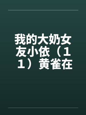 我的大奶女友小依（１１）黄雀在后－剧情主轴版
