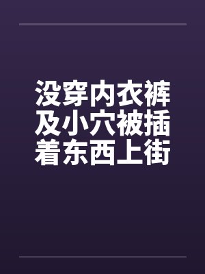 没穿内衣裤及小穴被插着东西上街