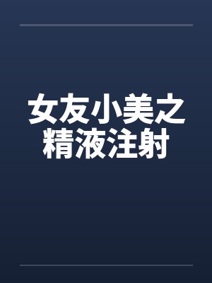 女友小美之精液注射