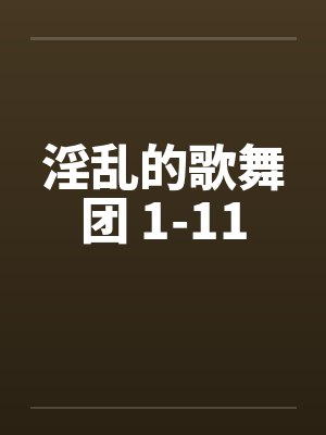 淫乱的歌舞团 1-11
