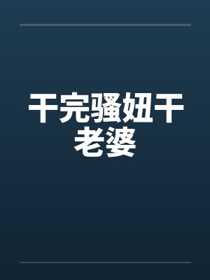 干完骚妞干老婆