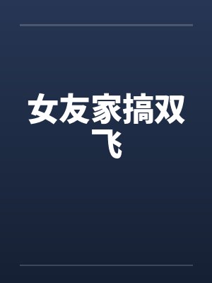 女友家搞双飞