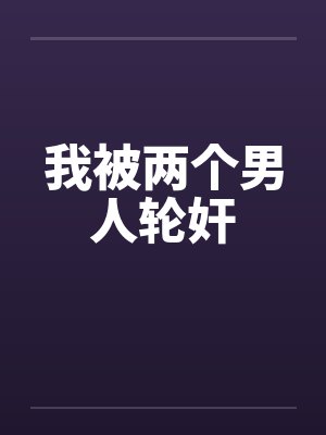 我被两个男人轮奸