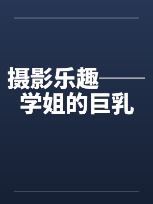 摄影乐趣──学姐的巨乳