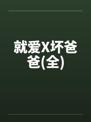 就爱X坏爸爸(全)