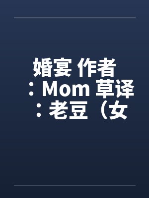 婚宴 作者：Mom 草译：老豆（女性视角的偷情文–经典）