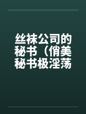 丝袜公司的秘书（俏美秘书极淫荡）