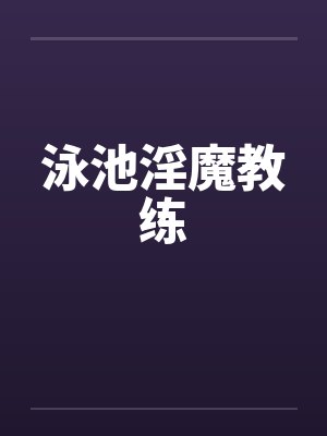 泳池淫魔教练