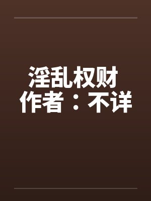 淫乱权财 作者:不详