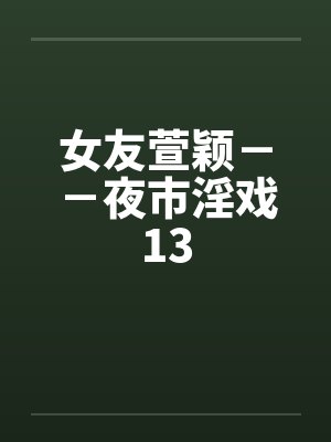 女友萱颖--夜市淫戏13