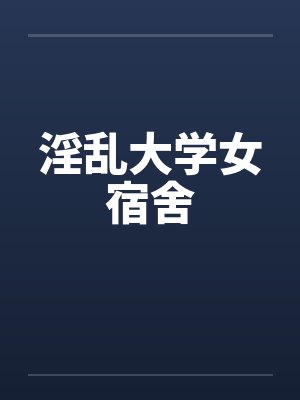 淫乱大学女宿舍