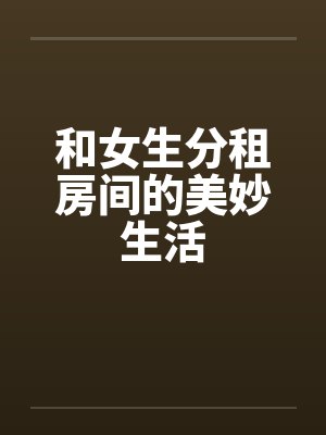 和女生分租房间的美妙生活
