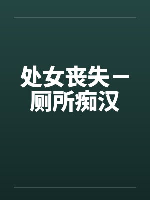 处女丧失-厕所痴汉
