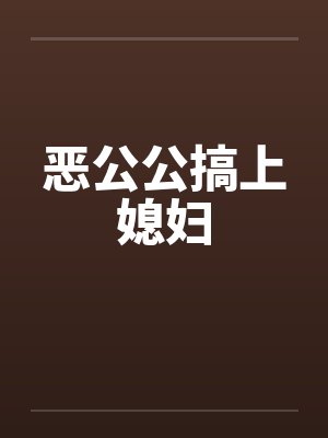 恶公公搞上媳妇