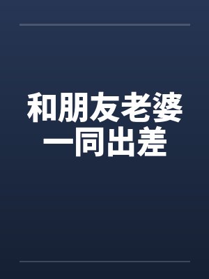 和朋友老婆一同出差