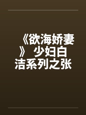 《欲海娇妻》 少妇白洁系列之张敏篇