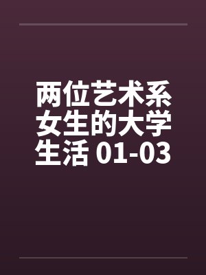两位艺术系女生的大学生活 01-03