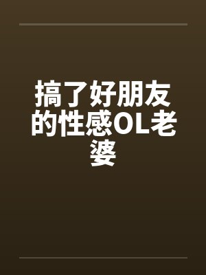搞了好朋友的性感OL老婆
