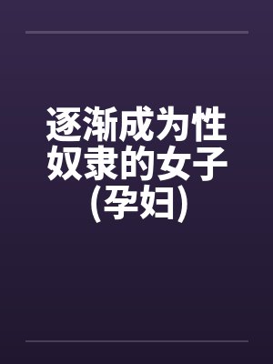 逐渐成为性奴隶的女子(孕妇)