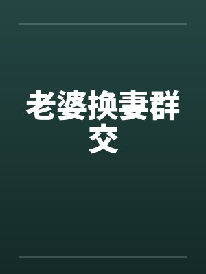 老婆换妻群交