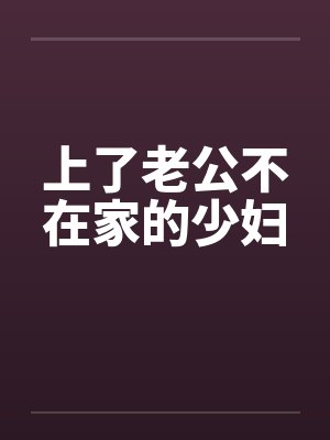 上了老公不在家的少妇
