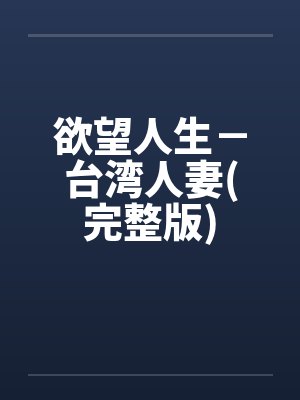 欲望人生-台湾人妻(完整版)