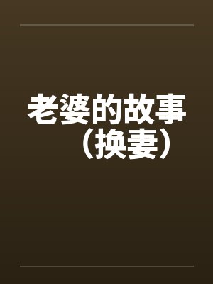 老婆的故事(换妻)