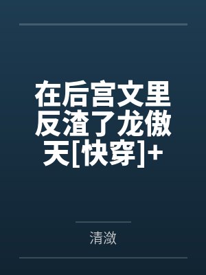 在后宫文里反渣了龙傲天[快穿]+番外
