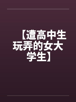 【遭高中生玩弄的女大学生】