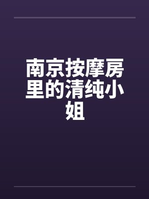 南京按摩房里的清纯小姐