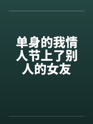 单身的我情人节上了别人的女友