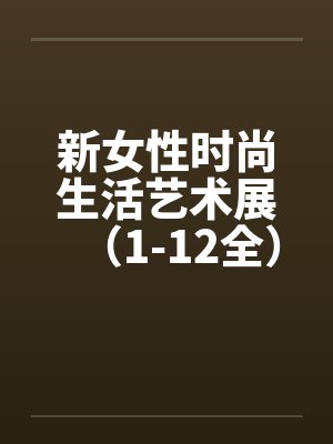 新女性时尚生活艺术展（1-12全）