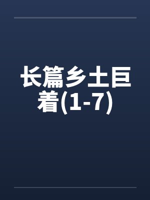 长篇乡土巨着(1-7)