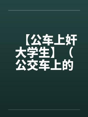 【公车上奸大学生】(公交车上的美女售票员)作者:不详