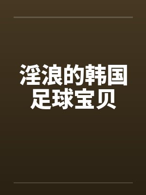 淫浪的韩国足球宝贝