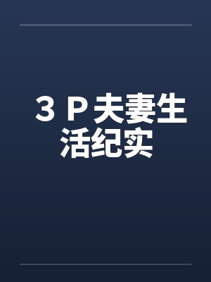 3P夫妻生活纪实