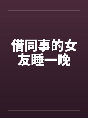 借同事的女友睡一晚