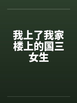 我上了我家楼上的国三女生